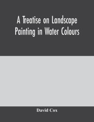 Title: A treatise on landscape painting in water colours, Author: David Cox