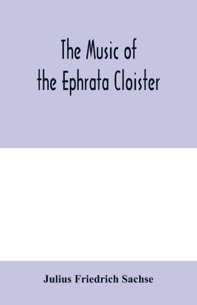 The music of the Ephrata cloister: also Conrad Beissel's treatise on music as set forth in a preface to the "Turtel Taube" of 1747, amplified with fac-simile reproductions of parts of the text and some original Ephrata music of the Weyrauchs hu?gel, 1739