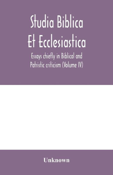Studia Biblica Et Ecclesiastica: Essays chiefly in Biblical and Patristic criticism (Volume IV)