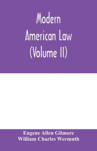 Title: Modern American law: a systematic and comprehensive commentary on the fundamental principles of American law and procedure, accompanied by leading illustrative cases and legal forms, with a rev. ed. of Blackstone's Commentaries (Volume II), Author: Eugene Allen Gilmore