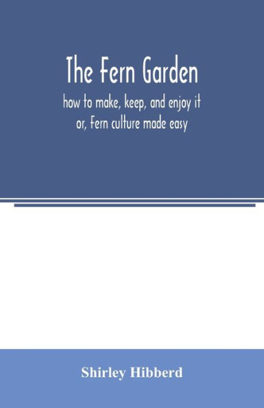 The fern garden: how to make, keep, and enjoy it; or, Fern culture made easy