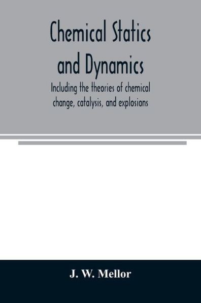 Chemical statics and dynamics, including the theories of chemical change, catalysis, and explosions