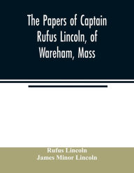 Title: The papers of Captain Rufus Lincoln, of Wareham, Mass., Author: Rufus Lincoln