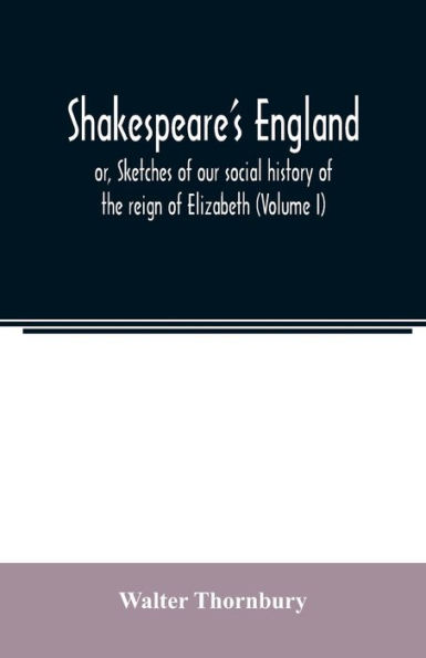 Shakespeare's England; or, Sketches of our social history of the reign of Elizabeth (Volume I)