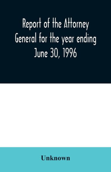 Report of the Attorney General for the year ending June 30, 1996