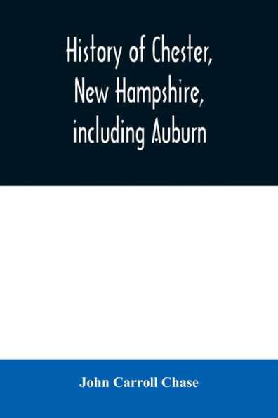 History of Chester, New Hampshire, including Auburn: a supplement to the History of old Chester, published in 1869