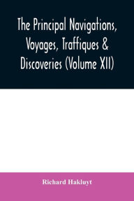 Title: The principal navigations, voyages, traffiques & discoveries of the English nation made by sea or over-land to the remote and farthest distant quarters of the earth at any time within the compasse of these 1600 yeeres (Volume XII), Author: Richard Hakluyt