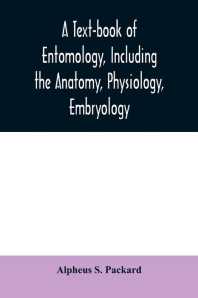 A text-book of entomology, including the anatomy, physiology, embryology and metamorphoses of insects, for use in agricultural and technical schools and colleges as well as by the working entomologist