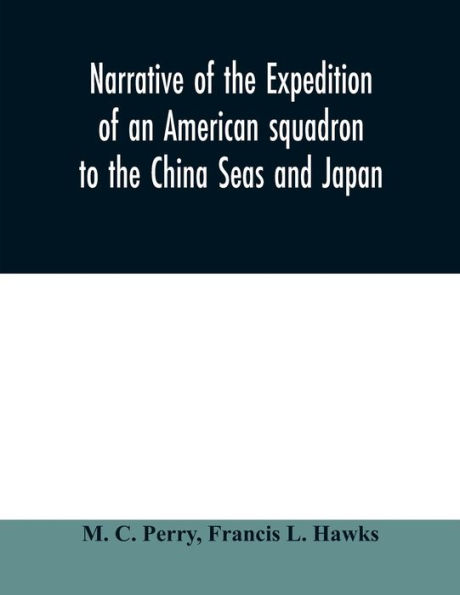 Narrative of the expedition of an American squadron to the China Seas and Japan: performed in the years 1852, 1853, and 1854, under the command of Commodore M.C. Perry, United States Navy, by order of the Government of the United States