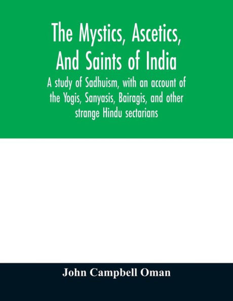 The mystics, ascetics, and saints of India: a study of Sadhuism, with an account of the Yogis, Sanyasis, Bairagis, and other strange Hindu sectarians