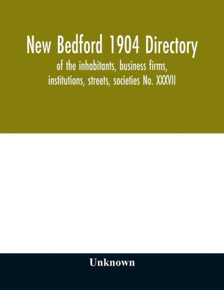 New Bedford 1904 directory: of the inhabitants, business firms, institutions, streets, societies No. XXXVII