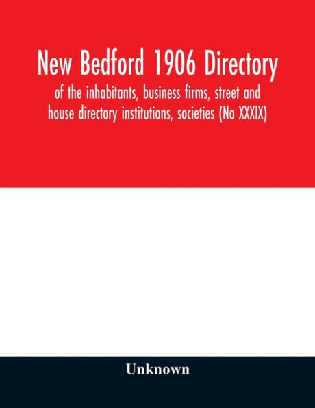 New Bedford 1906 directory: of the inhabitants, business firms, street and house directory institutions, societies (No XXXIX)