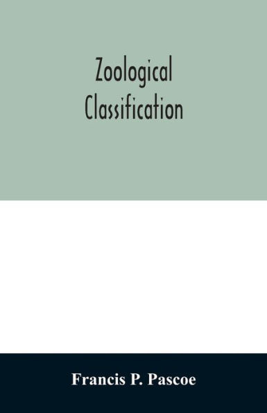 Zoological Classification: a handy book of reference with tables of the subkingdoms, classes, orders, etc., of the animal kingdom.