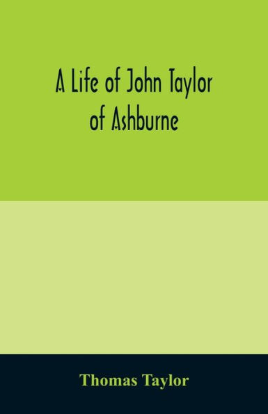 A life of John Taylor of Ashburne, Rector of Bosworth, prebendary of Westminster, & friend of Dr. Samuel Johnson. Together with an account of the Taylors & Websters of Ashburne, with pedigrees and copious genealogical notes