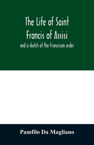 The life of Saint Francis of Assisi, and a sketch of the Franciscan order