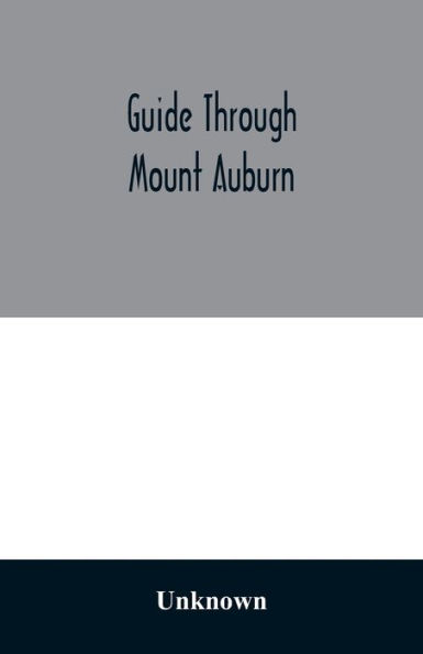 Guide through Mount Auburn. A hand-book for passengers over the Cambridge Railroad. Illustrated with engravings and a plan of the cemetery