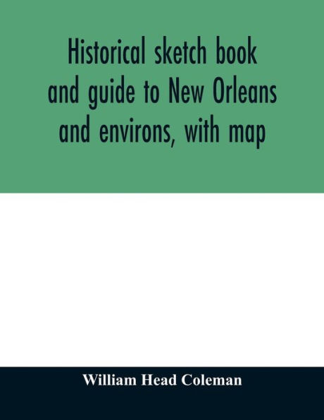 Historical sketch book and guide to New Orleans and environs, with map. Illustrated with many original engravings; and containing exhaustive accounts of the traditions, historical legends, and remarkable localities of the Creole city
