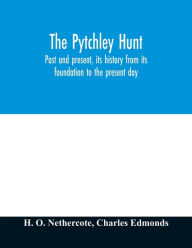 Title: The Pytchley Hunt: past and present, its history from its foundation to the present day; with personal anecdotes, and memoirs of the masters and principal members; including the woodlands; also unpublished letters of Sir F.B. Head, Bart, Author: H O Nethercote