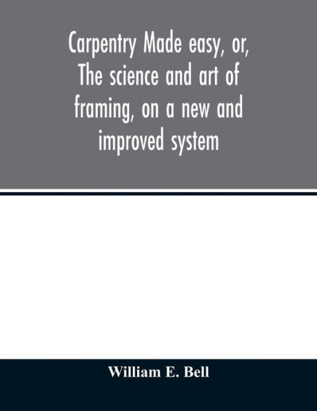 Carpentry made easy, or, The science and art of framing, on a new and improved system: with specific instructions for building balloon frames, barn frames, mill frames, warehouses, church spires, etc., comprising also a system of bridge building, with bil