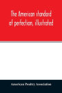 The American standard of perfection, illustrated. A complete description of all recognized varieties of fowls