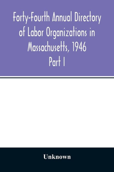 Forty-Fourth Annual Directory of Labor Organizations in Massachusetts, 1946: Part I Annual Report on the Statistics of labor