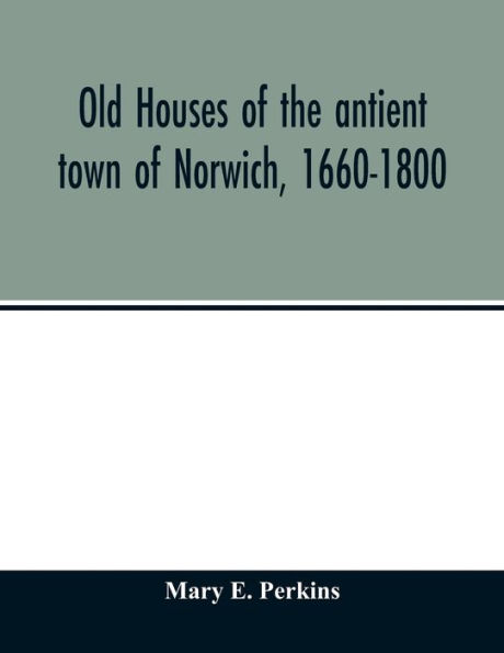Old houses of the antient town of Norwich, 1660-1800