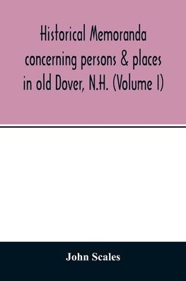 Historical memoranda concerning persons & places in old Dover, N.H. (Volume I)