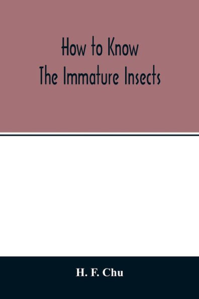 How to know the immature insects; an illustrated key for identifying the orders and families of many of the immature insects with suggestions for collecting, rearing and studying them
