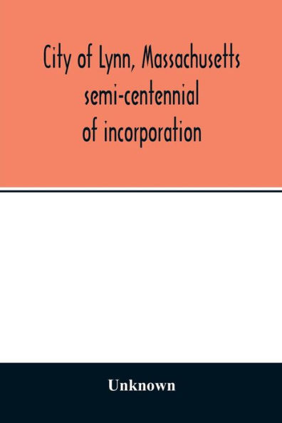 City of Lynn, Massachusetts semi-centennial of incorporation. Events and exercises of the 50th anniversity celebration held May 13th, 14th and 15th, 1900