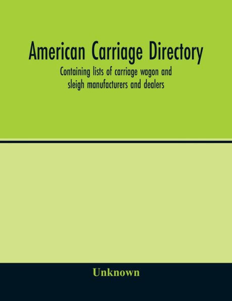 American carriage directory; Containing lists of carriage wagon and sleigh manufacturers and dealers; also manufacturers and dealers in carriage makers supplies of all kinds in the united states and canada