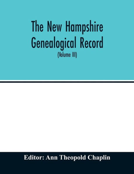 The New Hampshire genealogical record: an illustrated quarterly magazine devoted to genealogy, history, and biography : official organ of the New Hampshire Genealogical Society (Volume III) July 1905 - April 1906