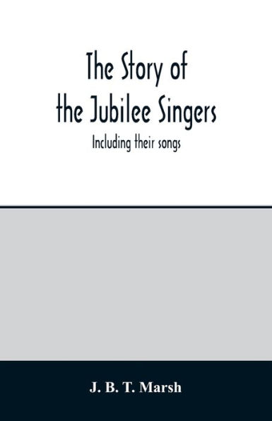 The story of the Jubilee Singers: Including their songs