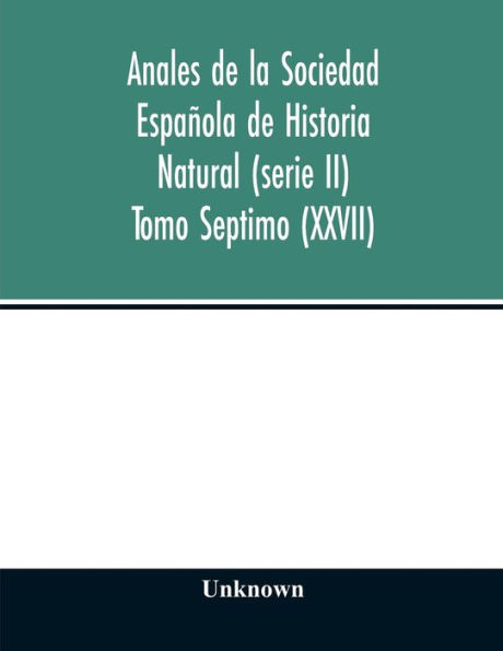 Anales de la Sociedad Española de Historia Natural (serie II) Tomo Septimo (XXVII)