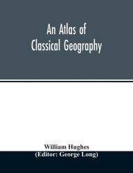 Title: An atlas of classical geography, Author: William Hughes
