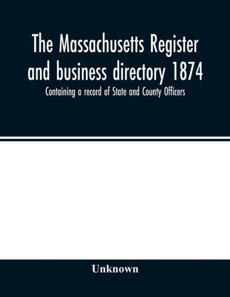 The Massachusetts register and business directory 1874. Containing a record of State and County Officers.