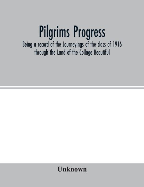 Pilgrims Progress; Being a record of the Journeyings of the class of 1916 through the Land of the Collage Beautiful