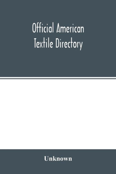 Official American textile directory; containing reports of all the textile manufacturing establishments in the United States and Canada, together with the yarn trade index and lists of concerns in lines of business selling to or buying from textile Mills