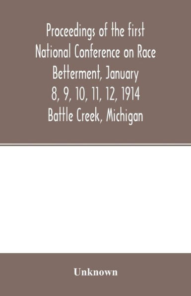 Proceedings of the first National Conference on Race Betterment, January 8, 9, 10, 11, 12, 1914. Battle Creek, Michigan