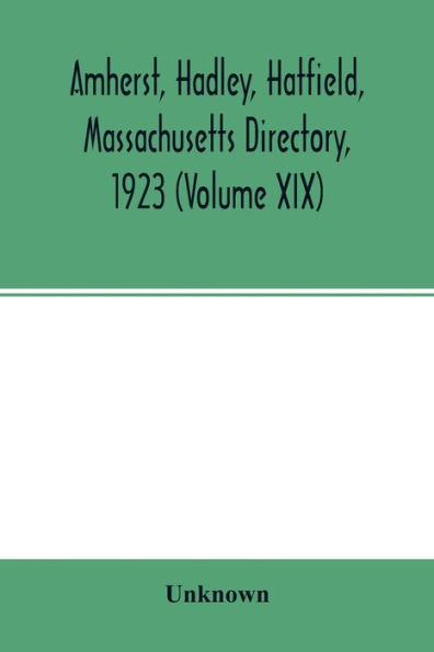 Amherst, Hadley, Hatfield, Massachusetts directory,1923 (Volume XIX), containing general directory of the citizens, classified business directory, street directory and a record of the city government, societies, churches, county, state and U.S. Government