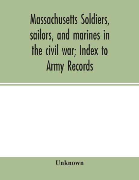 Massachusetts soldiers, sailors, and marines in the civil war; Index to Army Records