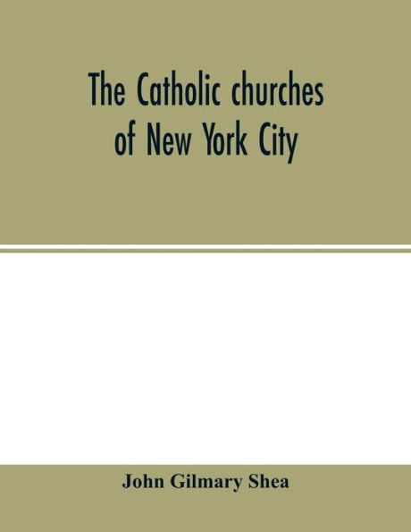 The Catholic churches of New York City, with sketches of their history and lives of the present pastors: with an introduction on the early history of Catholicity on the island, and lives of the most reverend archbishops and bishops