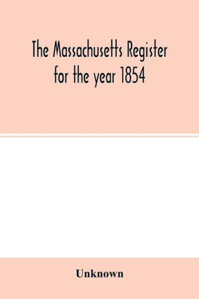 The Massachusetts register for the year 1854; Embracing State and County Officers, and an Abstract of Laws and resolves, with a variety of useful information