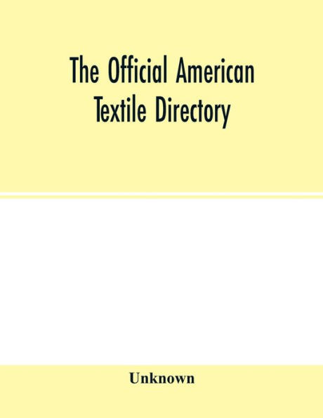 The Official American textile directory; containing reports of all the textile manufacturing establishments in the United States and Canada, together with the yarn trade index and lists of Concerns in lines of Business selling to or buying from Textile Mi