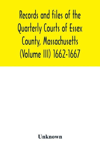 Records and files of the Quarterly Courts of Essex County, Massachusetts (Volume III) 1662-1667