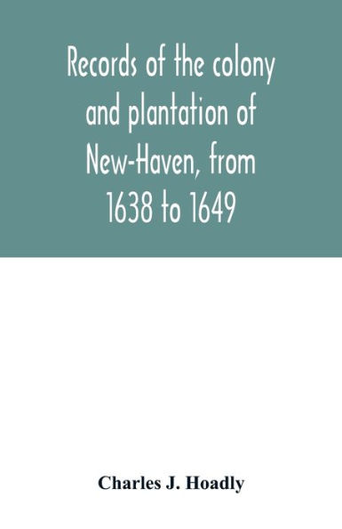 Records of the colony and plantation of New-Haven, from 1638 to 1649