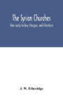 The Syrian churches: their early history, liturgies, and literature : with a literal translation of the four gospels from the Peschito, or canon of holy scripture in use among the oriental Christians from the earliest times