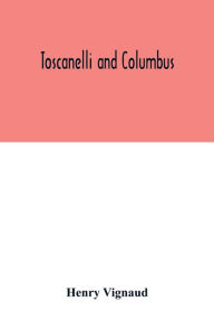 Title: Toscanelli and Columbus. The letter and chart of Toscanelli on the route to the Indies by way of the west, sent in 1474 to the Portuguese Fernam Martins, and later on to Christopher Columbus; a critical study on the authenticity and value of these documen, Author: Henry Vignaud
