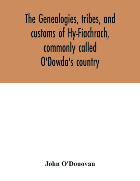 The genealogies, tribes, and customs of Hy-Fiachrach, commonly called O'Dowda's country: now first published from the Book of Lecan, in the library of the Royal Irish Academy, and from the genealogical manuscript of Duald Mac Firbis, in the library of Lo