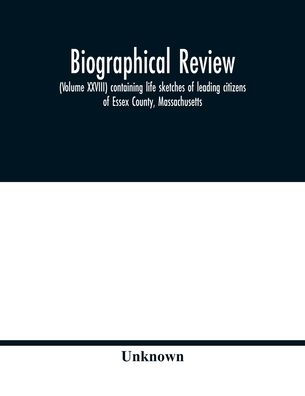 Biographical review, (Volume XXVIII) containing life sketches of leading citizens of Essex County, Massachusetts