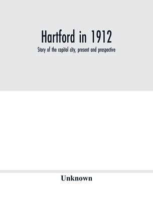 Hartford in 1912: story of the capitol city, present and prospective